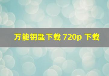 万能钥匙下载 720p 下载